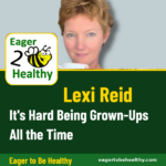 Lexi Reid, guest on Eager to Be Healthy: It's Hard Being Grown-Ups All the Time